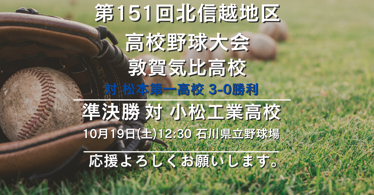 第１５１回北信越地区大会において敦賀気比高校野球部は松本第一高校（長野1位）を3－0で下し、準決勝に勝ち上がりました。準決勝では石川県2位小松工業高校と19日（土）12：３０より石川県立野球場にて対戦します。皆様の応援よろしくお願いします。